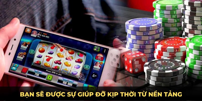 Bạn sẽ được sự giúp đỡ kịp thời từ nền tảng