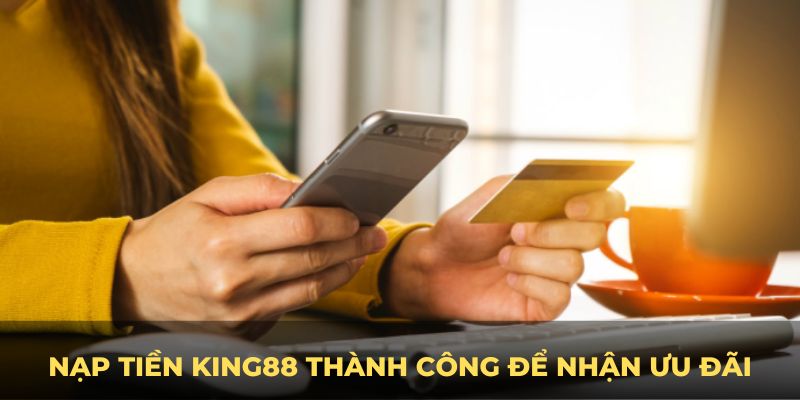 Nạp tiền King88 thành công để nhận ưu đãi kèm theo